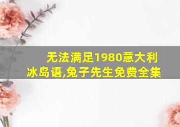 无法满足1980意大利冰岛语,兔子先生免费全集