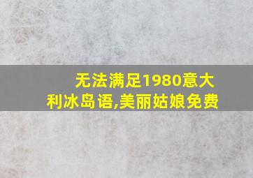 无法满足1980意大利冰岛语,美丽姑娘免费