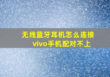 无线蓝牙耳机怎么连接vivo手机配对不上