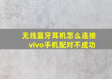 无线蓝牙耳机怎么连接vivo手机配对不成功