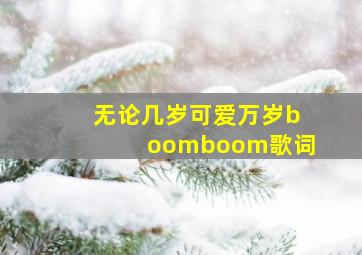 无论几岁可爱万岁boomboom歌词