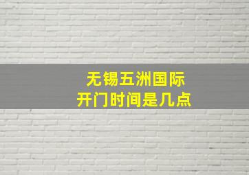 无锡五洲国际开门时间是几点