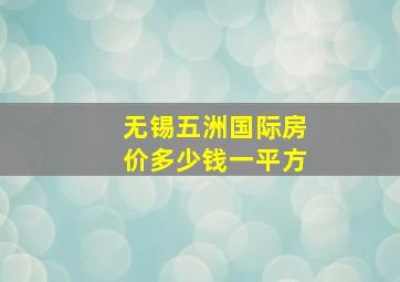 无锡五洲国际房价多少钱一平方