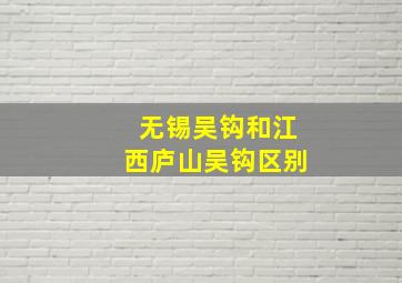 无锡吴钩和江西庐山吴钩区别