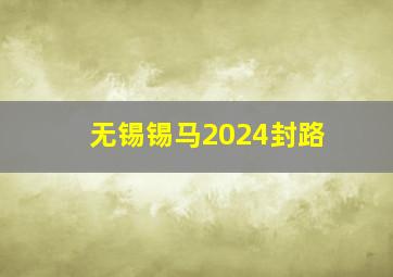 无锡锡马2024封路