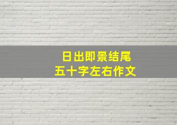 日出即景结尾五十字左右作文