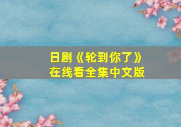 日剧《轮到你了》在线看全集中文版