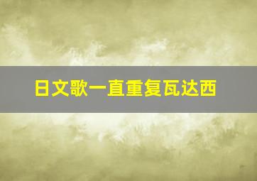 日文歌一直重复瓦达西