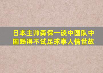 日本主帅森保一谈中国队中国踢得不试足球事人情世故