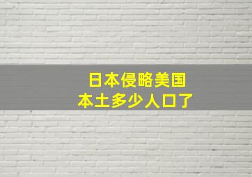 日本侵略美国本土多少人口了