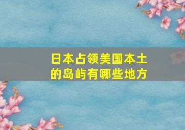 日本占领美国本土的岛屿有哪些地方