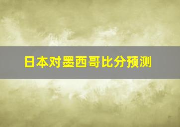 日本对墨西哥比分预测