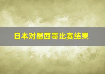 日本对墨西哥比赛结果