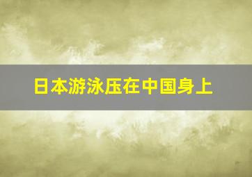 日本游泳压在中国身上