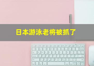 日本游泳老将被抓了