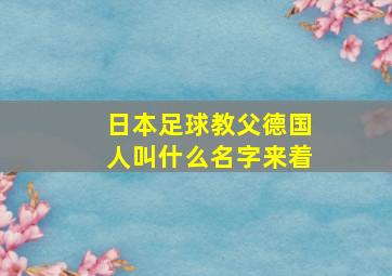 日本足球教父德国人叫什么名字来着