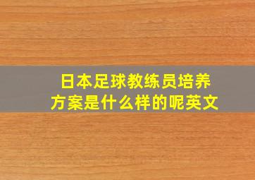 日本足球教练员培养方案是什么样的呢英文