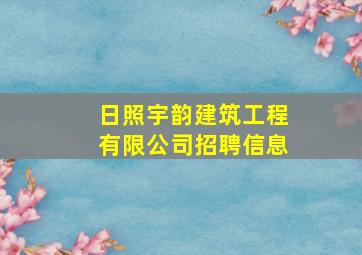 日照宇韵建筑工程有限公司招聘信息