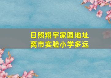 日照翔宇家园地址离市实验小学多远