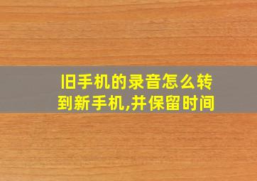 旧手机的录音怎么转到新手机,并保留时间