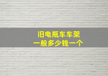 旧电瓶车车架一般多少钱一个