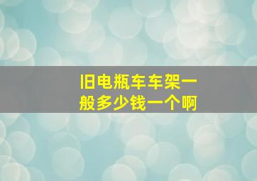 旧电瓶车车架一般多少钱一个啊