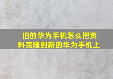 旧的华为手机怎么把资料克隆到新的华为手机上