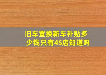 旧车置换新车补贴多少钱只有4S店知道吗