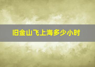 旧金山飞上海多少小时