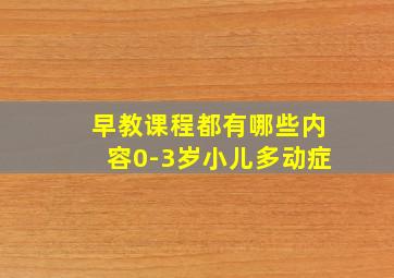 早教课程都有哪些内容0-3岁小儿多动症