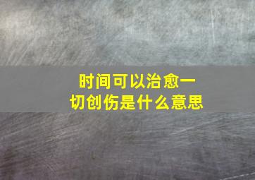 时间可以治愈一切创伤是什么意思