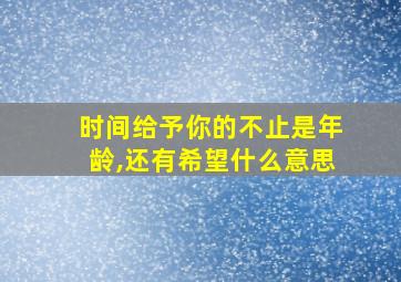 时间给予你的不止是年龄,还有希望什么意思