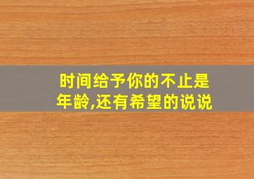 时间给予你的不止是年龄,还有希望的说说