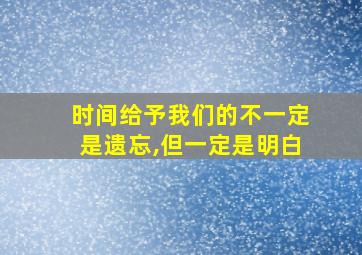 时间给予我们的不一定是遗忘,但一定是明白