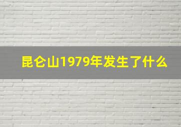 昆仑山1979年发生了什么