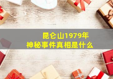 昆仑山1979年神秘事件真相是什么