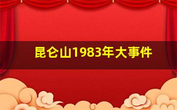 昆仑山1983年大事件