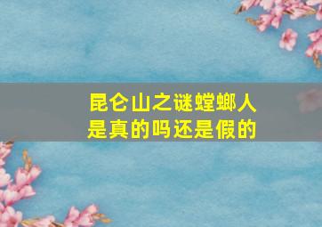 昆仑山之谜螳螂人是真的吗还是假的