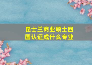 昆士兰商业硕士回国认证成什么专业