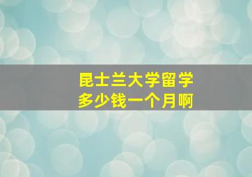 昆士兰大学留学多少钱一个月啊