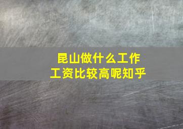 昆山做什么工作工资比较高呢知乎