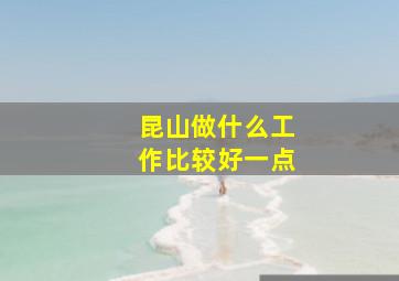 昆山做什么工作比较好一点