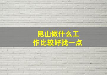 昆山做什么工作比较好找一点