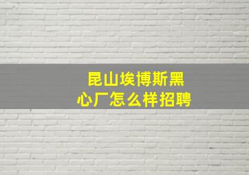 昆山埃博斯黑心厂怎么样招聘