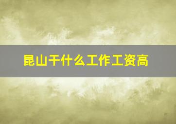 昆山干什么工作工资高