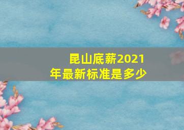 昆山底薪2021年最新标准是多少