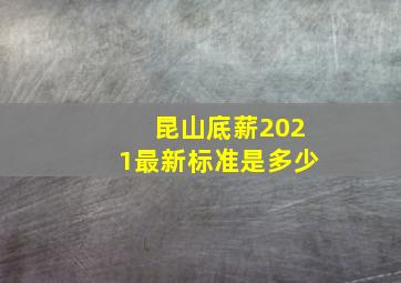 昆山底薪2021最新标准是多少