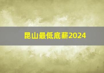 昆山最低底薪2024