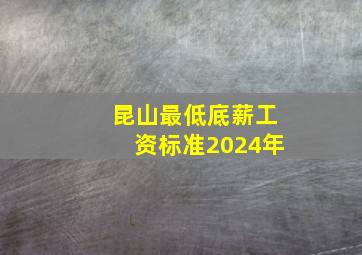 昆山最低底薪工资标准2024年