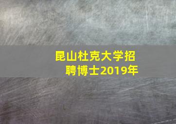 昆山杜克大学招聘博士2019年